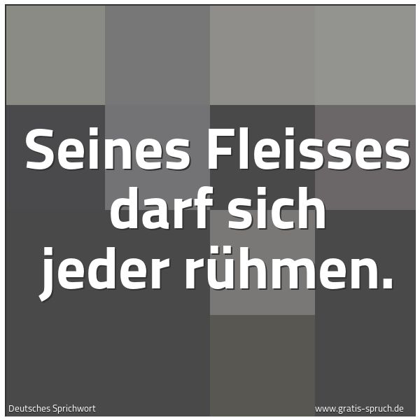 Quadratisches Spruchbild: Seines Fleisses darf sich jeder rühmen.