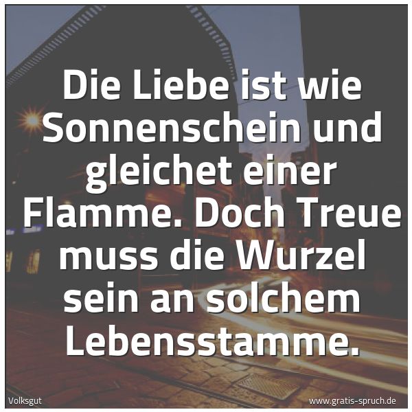 Quadratisches Spruchbild: Die Liebe ist wie Sonnenschein und gleichet einer Flamme. Doch Treue muss die Wurzel sein …