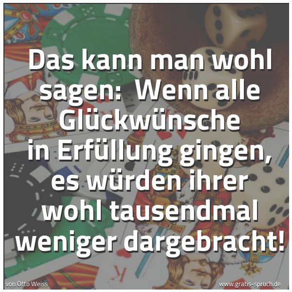 Quadratisches Spruchbild: Das kann man wohl sagen:  Wenn alle Glückwünsche in Erfüllung gingen, es würden ihrer wohl …