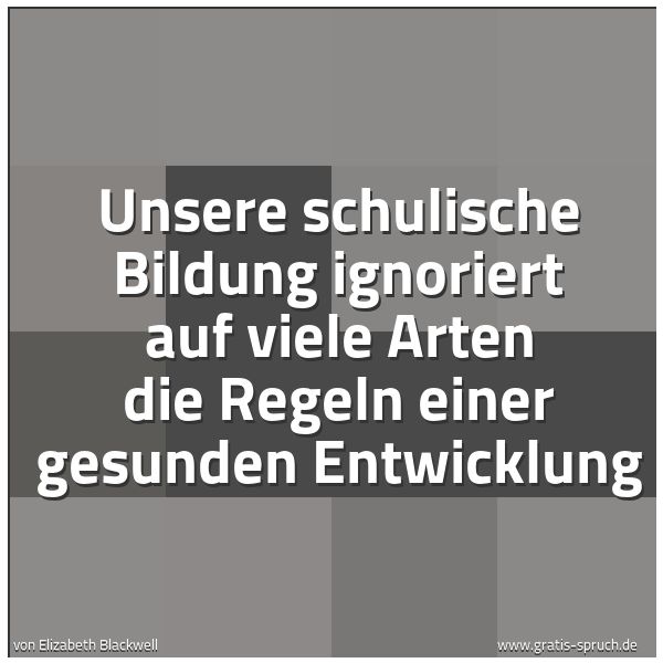Quadratisches Spruchbild: Unsere schulische Bildung ignoriert auf viele Arten die Regeln einer gesunden Entwicklung