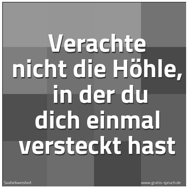 Quadratisches Spruchbild: Verachte nicht die Höhle, in der du dich einmal versteckt hast