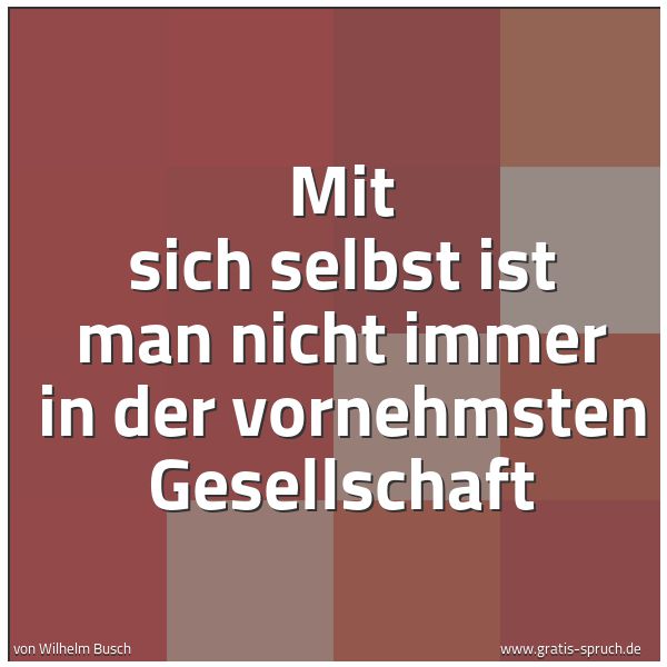 Quadratisches Spruchbild: Mit sich selbst ist man nicht immer in der vornehmsten Gesellschaft