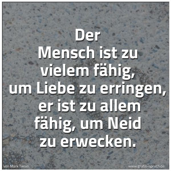 Quadratisches Spruchbild: Der Mensch ist zu vielem fähig, um Liebe zu erringen, er ist zu allem fähig, um Neid zu e …