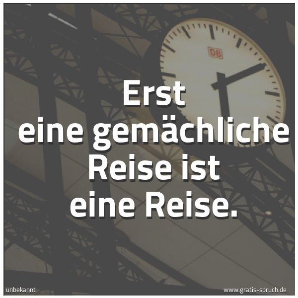 Quadratisches Spruchbild: Erst eine gemächliche Reise ist eine Reise.