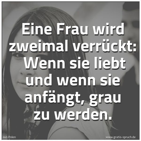 Quadratisches Spruchbild: Eine Frau wird zweimal verrückt: Wenn sie liebt und wenn sie anfängt, grau zu werden.