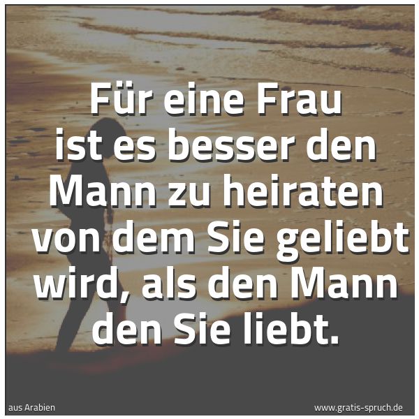 Quadratisches Spruchbild: Für eine Frau ist es besser den Mann zu heiraten von dem Sie geliebt wird, als den Mann d …