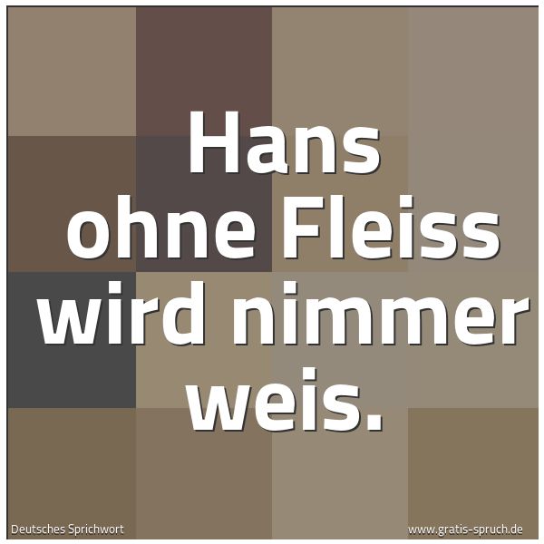 Quadratisches Spruchbild: Hans ohne Fleiss wird nimmer weis.