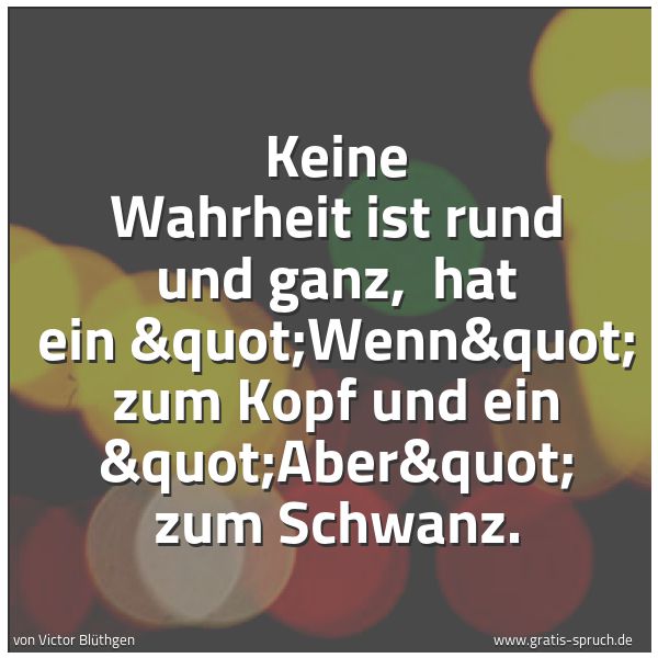 Quadratisches Spruchbild: Keine Wahrheit ist rund und ganz, hat ein "Wenn" zum Kopf und ein "Aber&qu …