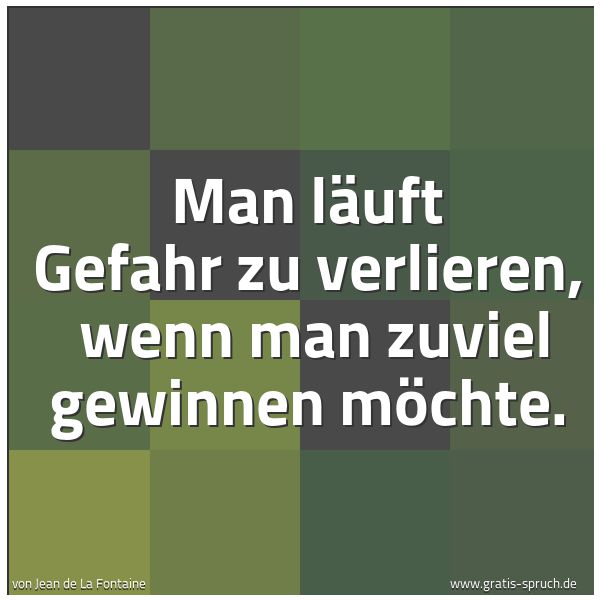 Quadratisches Spruchbild: Man läuft Gefahr zu verlieren, wenn man zuviel gewinnen möchte.