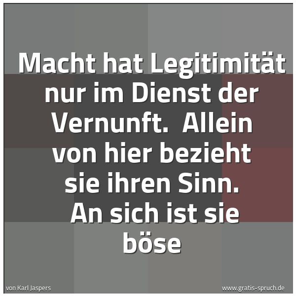 Quadratisches Spruchbild: Macht hat Legitimität nur im Dienst der Vernunft. Allein von hier bezieht sie ihren Sinn. …