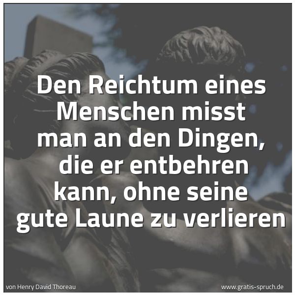 Quadratisches Spruchbild: Den Reichtum eines Menschen misst man an den Dingen, die er entbehren kann, ohne seine gu …