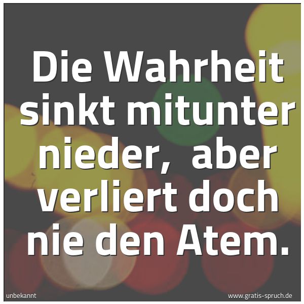 Quadratisches Spruchbild: Die Wahrheit sinkt mitunter nieder, aber verliert doch nie den Atem.