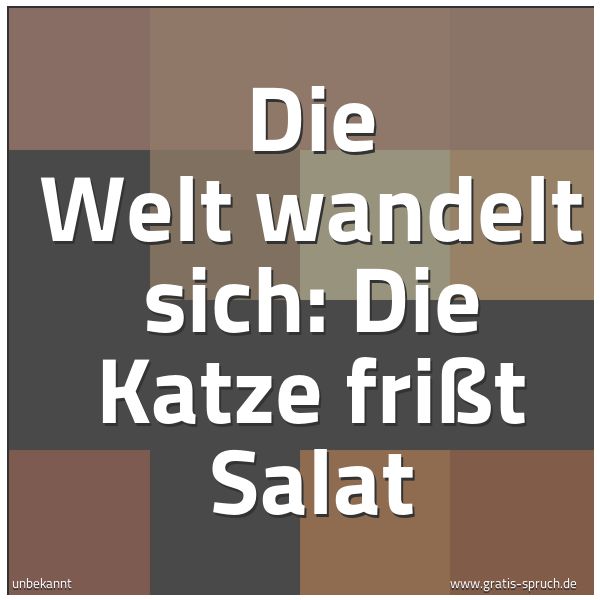 Quadratisches Spruchbild: Die Welt wandelt sich: Die Katze frißt Salat