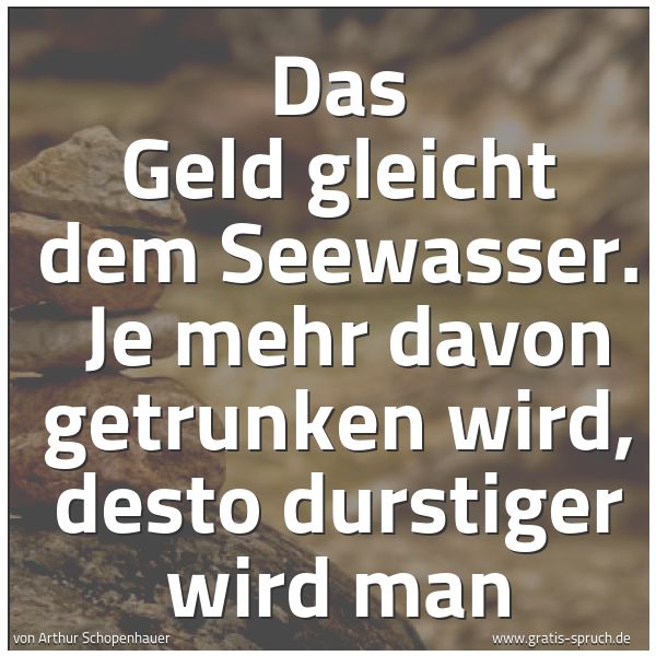 Quadratisches Spruchbild: Das Geld gleicht dem Seewasser.  Je mehr davon getrunken wird, desto durstiger wird man