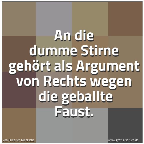 Quadratisches Spruchbild: An die dumme Stirne gehört als Argument von Rechts wegen die geballte Faust.