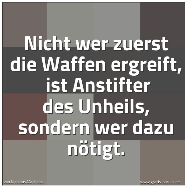 Quadratisches Spruchbild: Nicht wer zuerst die Waffen ergreift, ist Anstifter des Unheils, sondern wer dazu nötigt.