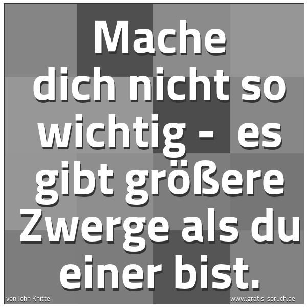 Quadratisches Spruchbild: Mache dich nicht so wichtig - es gibt größere Zwerge als du einer bist.
