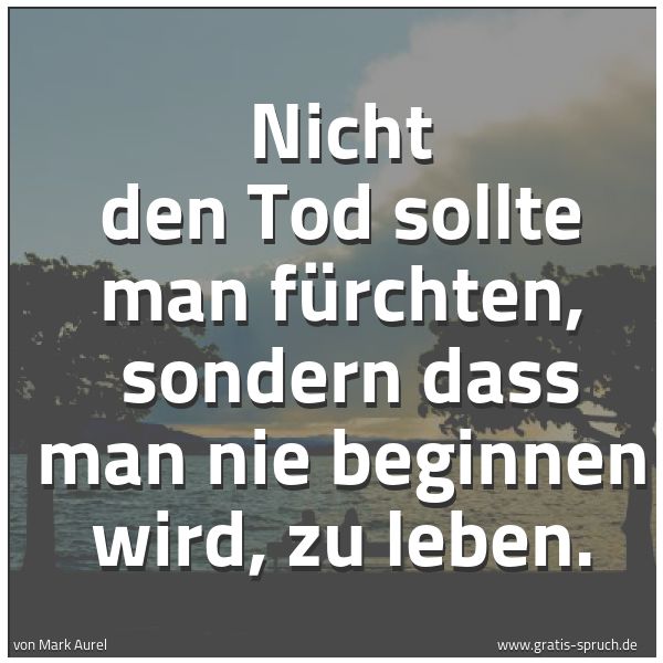 Quadratisches Spruchbild: Nicht den Tod sollte man fürchten, sondern dass man nie beginnen wird, zu leben.