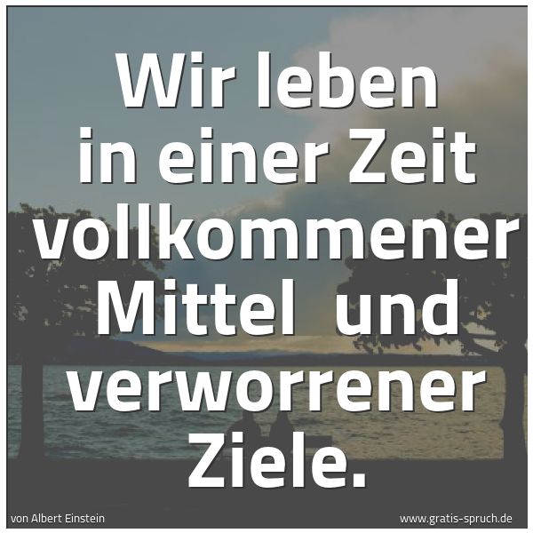 Quadratisches Spruchbild: Wir leben in einer Zeit vollkommener Mittel  und verworrener Ziele.