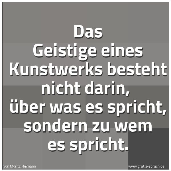 Quadratisches Spruchbild: Das Geistige eines Kunstwerks besteht nicht darin,  über was es spricht, sondern zu wem es …