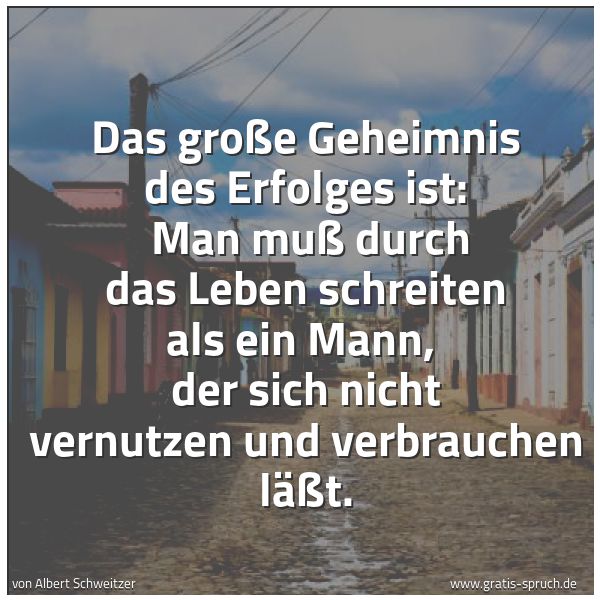 Quadratisches Spruchbild: Das große Geheimnis des Erfolges ist: Man muß durch das Leben schreiten als ein Mann, de …