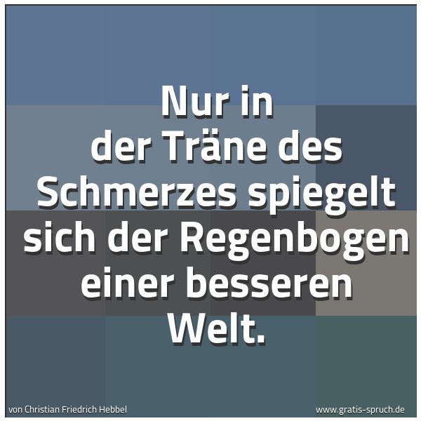 Quadratisches Spruchbild: Nur in der Träne des Schmerzes spiegelt sich der Regenbogen einer besseren Welt.