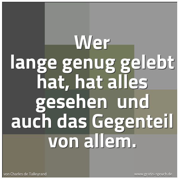 Quadratisches Spruchbild: Wer lange genug gelebt hat, hat alles gesehen und auch das Gegenteil von allem.