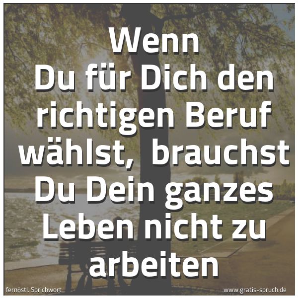Quadratisches Spruchbild: Wenn Du für Dich den richtigen Beruf wählst,  brauchst Du Dein ganzes Leben nicht zu arbei …