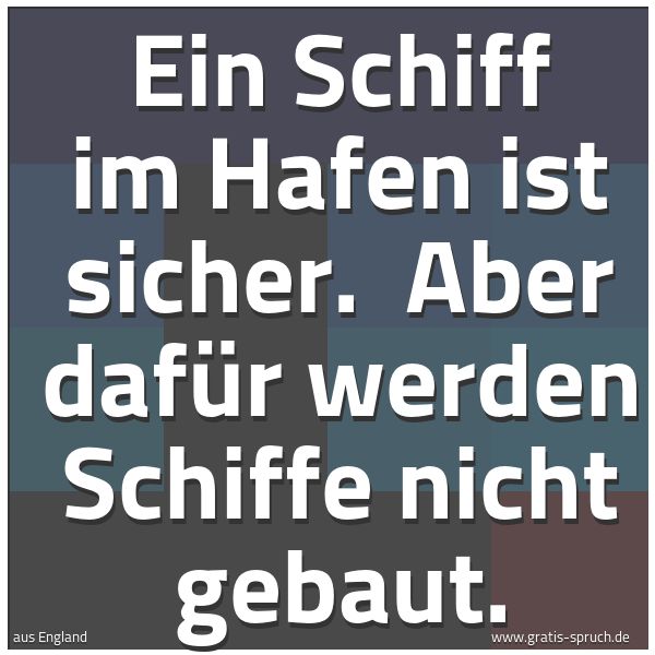 Quadratisches Spruchbild: Ein Schiff im Hafen ist sicher. Aber dafür werden Schiffe nicht gebaut.