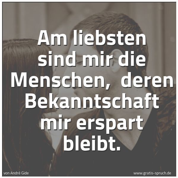 Quadratisches Spruchbild: Am liebsten sind mir die Menschen, deren Bekanntschaft mir erspart bleibt.