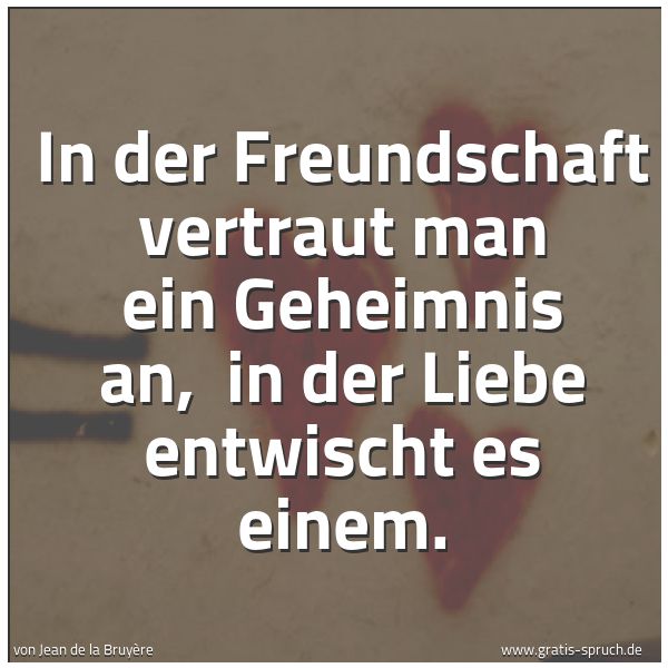 Quadratisches Spruchbild: In der Freundschaft vertraut man ein Geheimnis an, in der Liebe entwischt es einem.