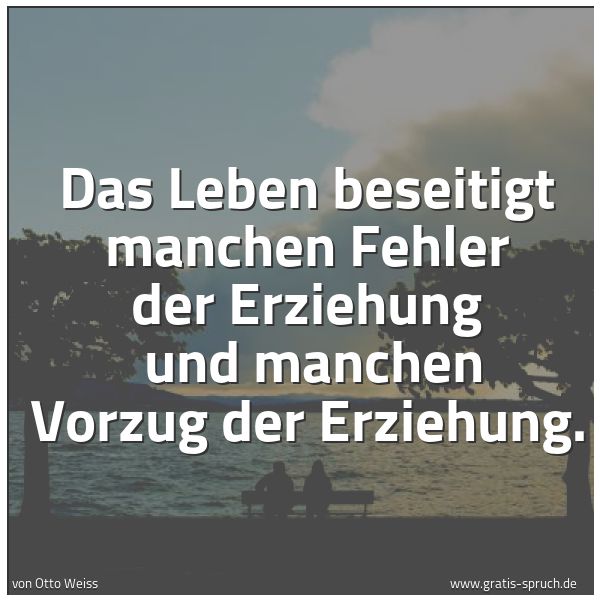 Quadratisches Spruchbild: Das Leben beseitigt manchen Fehler der Erziehung und manchen Vorzug der Erziehung.