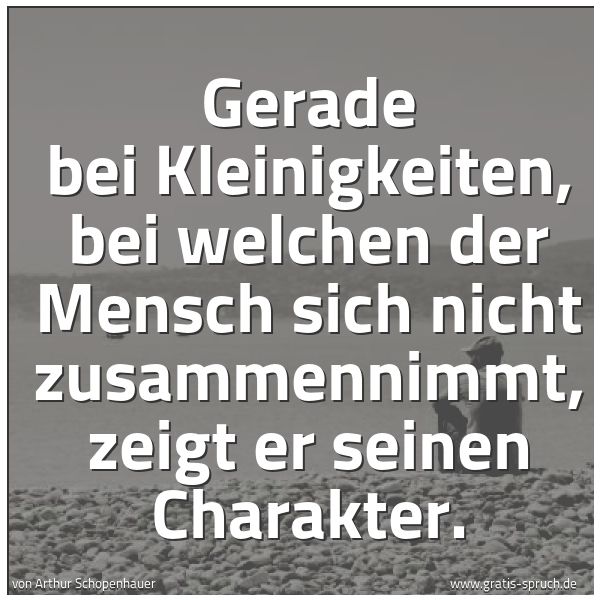 Quadratisches Spruchbild: Gerade bei Kleinigkeiten, bei welchen der Mensch sich nicht zusammennimmt, zeigt er seinen …