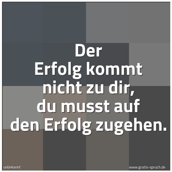 Quadratisches Spruchbild: Der Erfolg kommt nicht zu dir, du musst auf den Erfolg zugehen.