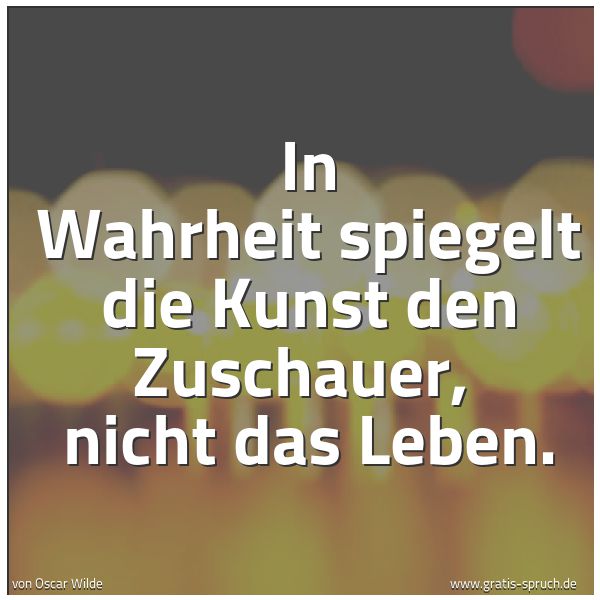Quadratisches Spruchbild: In Wahrheit spiegelt die Kunst den Zuschauer, nicht das Leben.