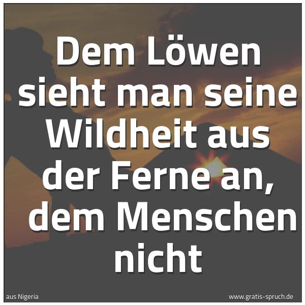 Quadratisches Spruchbild: Dem Löwen sieht man seine Wildheit aus der Ferne an,  dem Menschen nicht