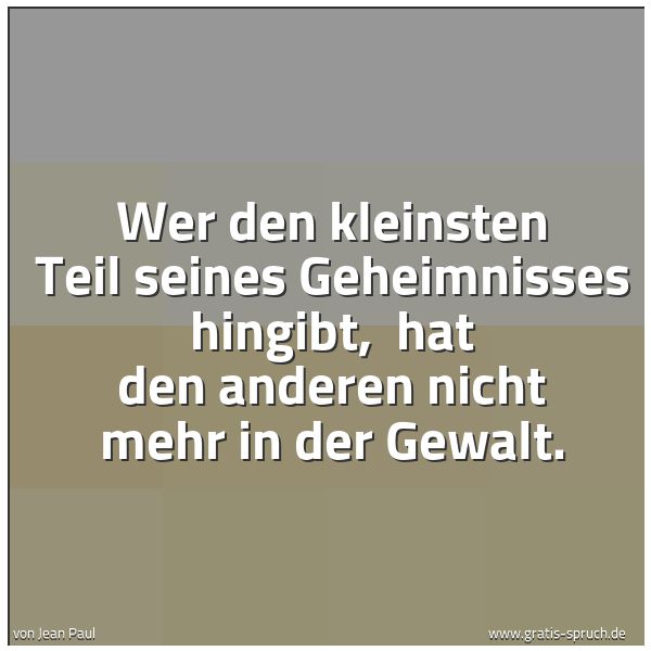 Quadratisches Spruchbild: Wer den kleinsten Teil seines Geheimnisses hingibt, hat den anderen nicht mehr in der Gew …