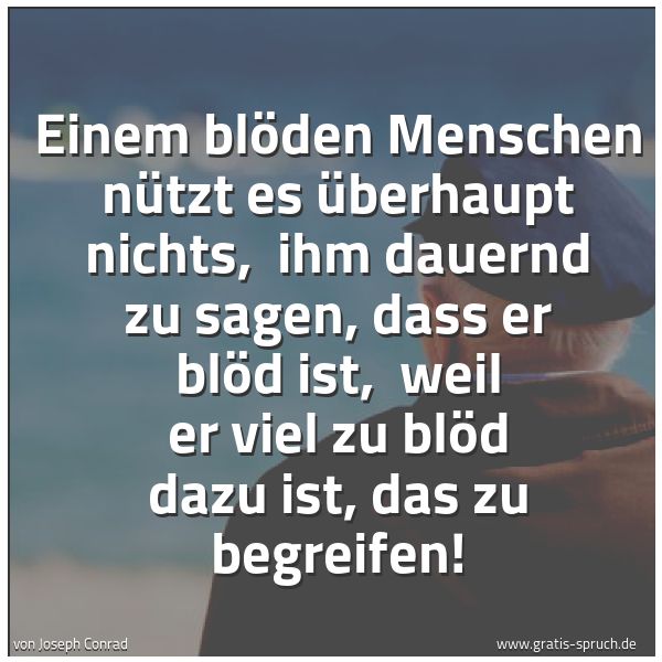 Quadratisches Spruchbild: Einem blöden Menschen nützt es überhaupt nichts, ihm dauernd zu sagen, dass er blöd ist, …