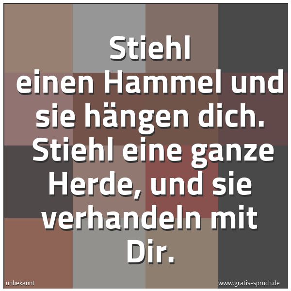 Quadratisches Spruchbild: Stiehl einen Hammel und sie hängen dich. Stiehl eine ganze Herde, und sie verhandeln mit …