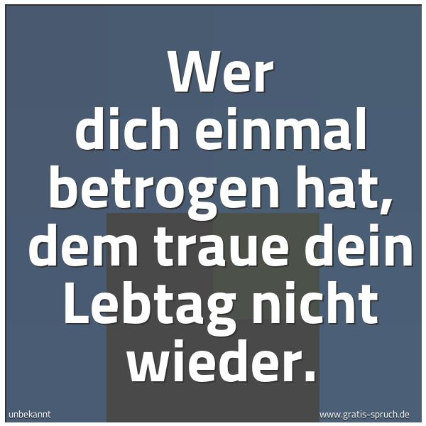 Quadratisches Spruchbild: Wer dich einmal betrogen hat, dem traue dein Lebtag nicht wieder.