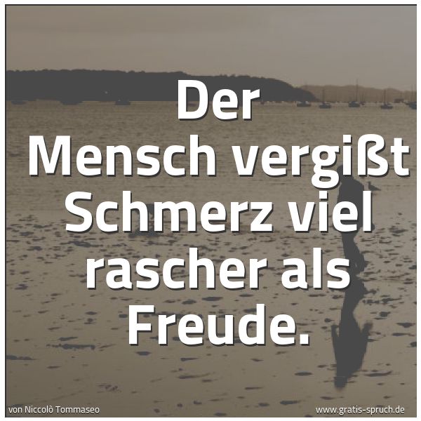 Quadratisches Spruchbild: Der Mensch vergißt Schmerz viel rascher als Freude.