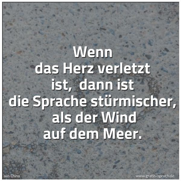 Quadratisches Spruchbild: Wenn das Herz verletzt ist, dann ist die Sprache stürmischer, als der Wind auf dem Meer.