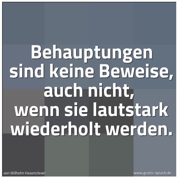 Quadratisches Spruchbild: Behauptungen sind keine Beweise, auch nicht,  wenn sie lautstark wiederholt werden.