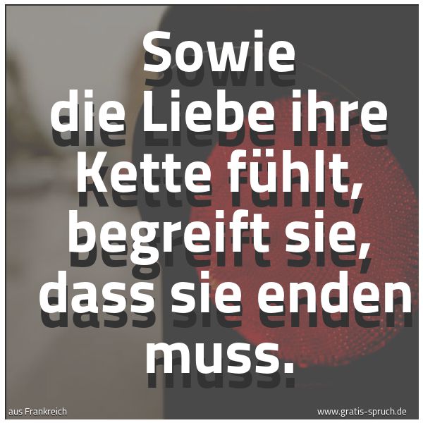 Quadratisches Spruchbild: Sowie die Liebe ihre Kette fühlt, begreift sie,  dass sie enden muss.