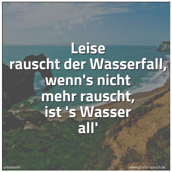 Quadratisches Spruchbild: Leise rauscht der Wasserfall, wenn's nicht mehr rauscht, ist 's Wasser all'
