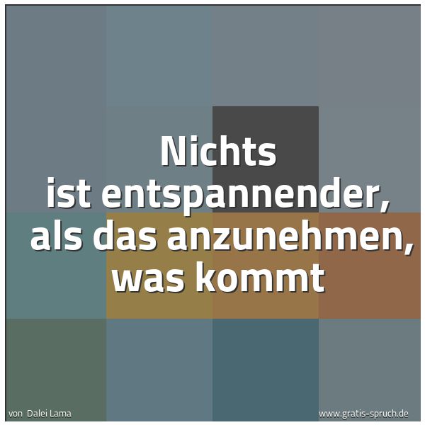 Quadratisches Spruchbild: Nichts ist entspannender, als das anzunehmen, was kommt