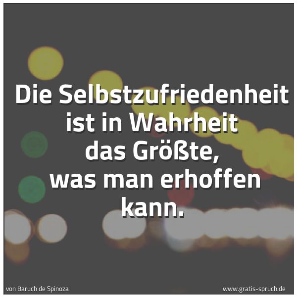Quadratisches Spruchbild: Die Selbstzufriedenheit ist in Wahrheit das Größte, was man erhoffen kann.