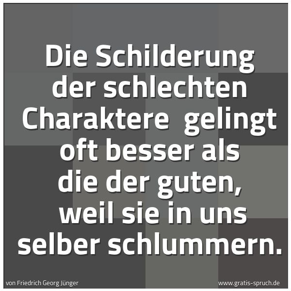 Quadratisches Spruchbild: Die Schilderung der schlechten Charaktere  gelingt oft besser als die der guten,  weil sie …