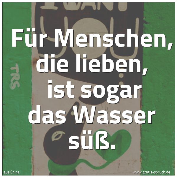 Quadratisches Spruchbild: Für Menschen, die lieben, ist sogar das Wasser süß.