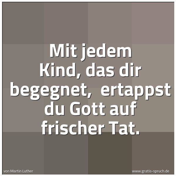 Quadratisches Spruchbild: Mit jedem Kind, das dir begegnet, ertappst du Gott auf frischer Tat.